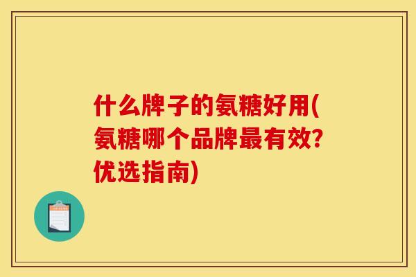 什么牌子的氨糖好用(氨糖哪个品牌最有效?优选指南)-第1张图片-关节骑士 什么牌子的氨糖好用(氨糖哪个品牌最有效?优选指南)-第1张图片-关节骑士