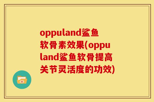oppuland鲨鱼软骨素效果(oppuland鲨鱼软骨提高关节灵活度的功效)
