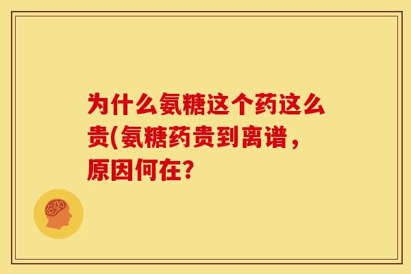 为什么氨糖这个药这么贵(氨糖药贵到离谱,原因何在?-第1张图片-关节骑士 为什么氨糖这个药这么贵(氨糖药贵到离谱,原因何在?-第1张图片-关节骑士