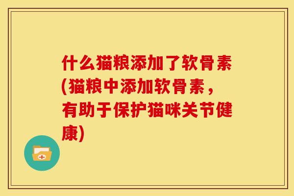 什么猫粮添加了软骨素(猫粮中添加软骨素，有助于保护猫咪关节健康)