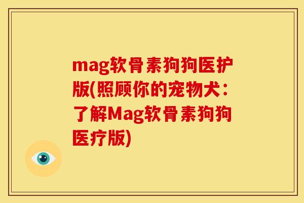 mag软骨素狗狗医护版(照顾你的宠物犬：了解Mag软骨素狗狗医疗版)