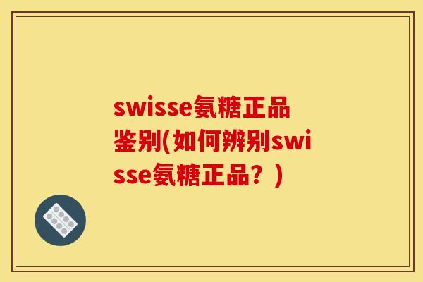 swisse氨糖正品鉴别(如何辨别swisse氨糖正品？)