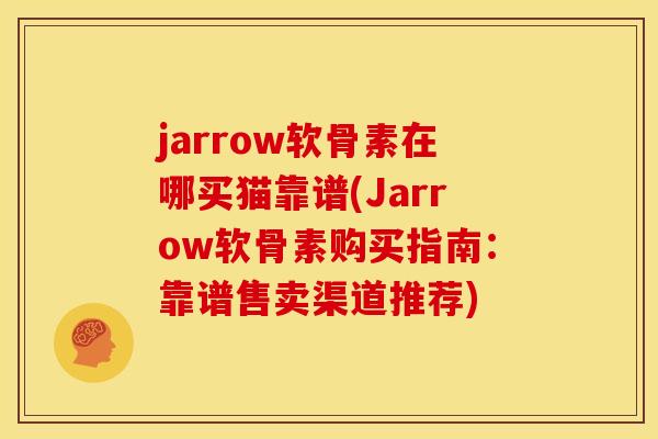 jarrow软骨素在哪买猫靠谱(Jarrow软骨素购买指南：靠谱售卖渠道推荐)