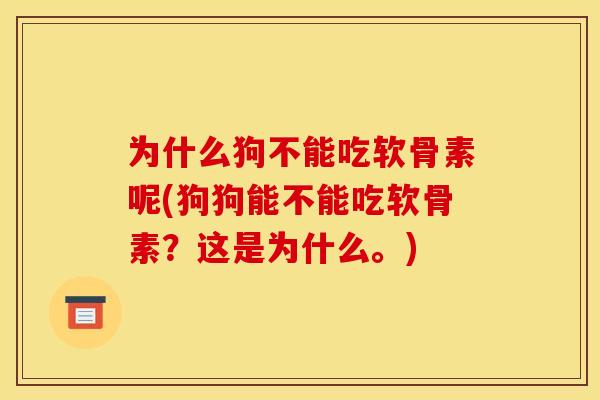 为什么狗不能吃软骨素呢(狗狗能不能吃软骨素？这是为什么。)