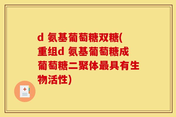 d 氨基葡萄糖双糖(重组d 氨基葡萄糖成葡萄糖二聚体最具有生物活性)