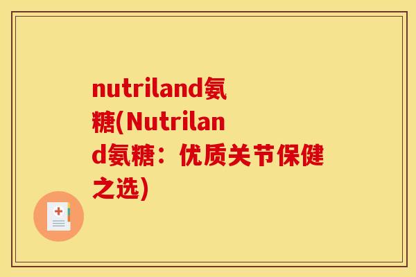nutriland氨糖(Nutriland氨糖：优质关节保健之选)