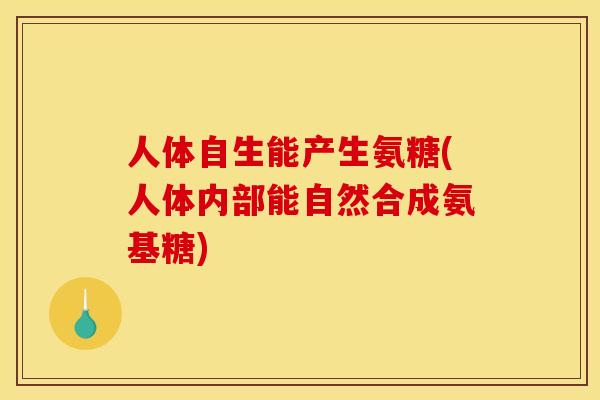 人体自生能产生氨糖(人体内部能自然合成氨基糖)-第1张图片-关节骑士 人体自生能产生氨糖(人体内部能自然合成氨基糖)-第1张图片-关节骑士