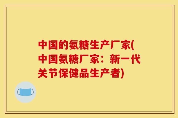 中国的氨糖生产厂家(中国氨糖厂家:新一代关节保健品生产者)-第1张图片-关节骑士 中国的氨糖生产厂家(中国氨糖厂家:新一代关节保健品生产者)-第1张图片-关节骑士