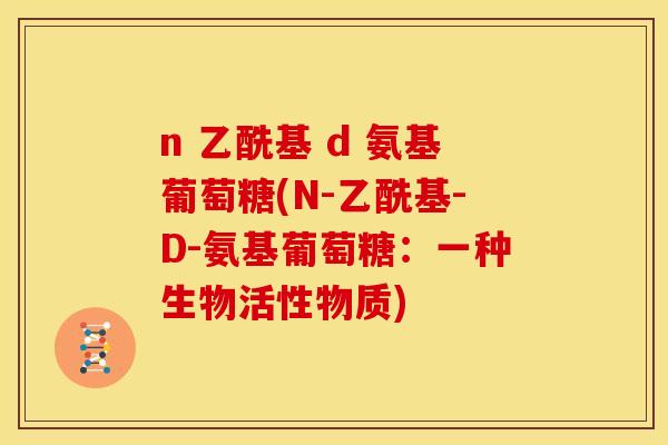 n 乙酰基 d 氨基葡萄糖(N-乙酰基-D-氨基葡萄糖：一种生物活性物质)