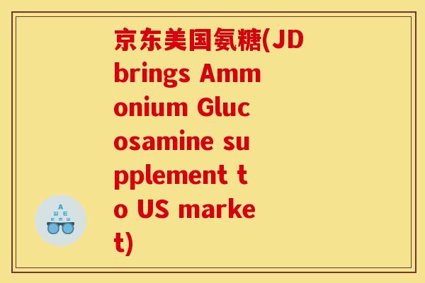 京东美国氨糖(JD brings Ammonium Glucosamine supplement to US market)-第1张图片-关节骑士 京东美国氨糖(JD brings Ammonium Glucosamine supplement to US market)-第1张图片-关节骑士