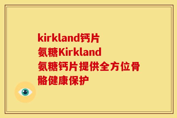 kirkland钙片氨糖Kirkland氨糖钙片提供全方位骨骼健康保护-第1张图片-关节骑士