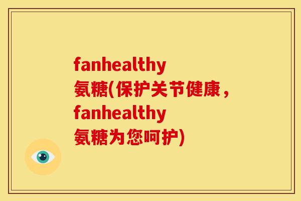 fanhealthy氨糖(保护关节健康，fanhealthy氨糖为您呵护)