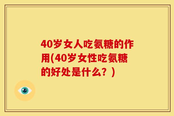 40岁女人吃氨糖的作用(40岁女性吃氨糖的好处是什么?)-第1张图片-关节骑士 40岁女人吃氨糖的作用(40岁女性吃氨糖的好处是什么?)-第1张图片-关节骑士