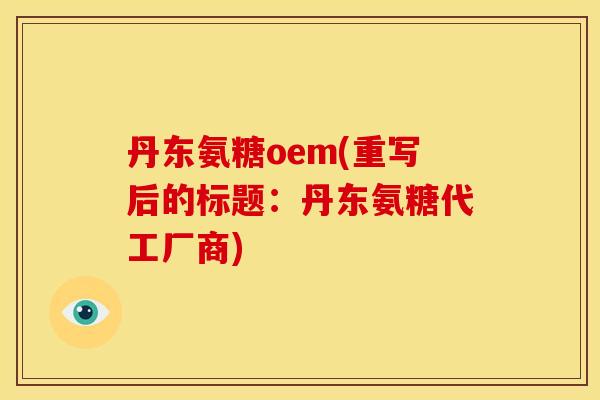 丹东氨糖oem(重写后的标题：丹东氨糖代工厂商)