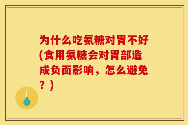 为什么吃氨糖对胃不好(食用氨糖会对胃部造成负面影响，怎么避免？)