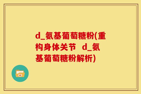 d_氨基葡萄糖粉(重构身体关节  d_氨基葡萄糖粉解析)