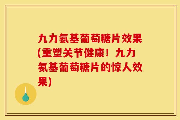 九力氨基葡萄糖片效果(重塑关节健康！九力氨基葡萄糖片的惊人效果)