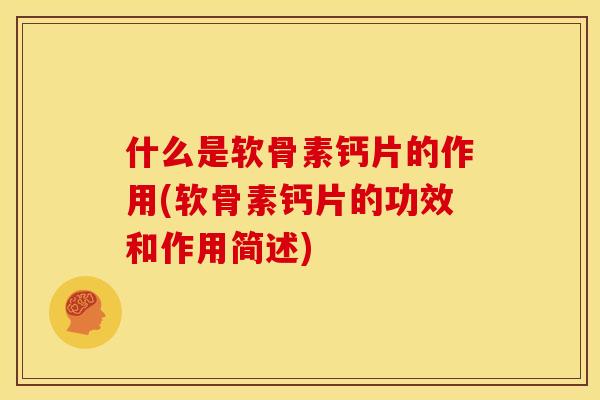 什么是软骨素钙片的作用(软骨素钙片的功效和作用简述)
