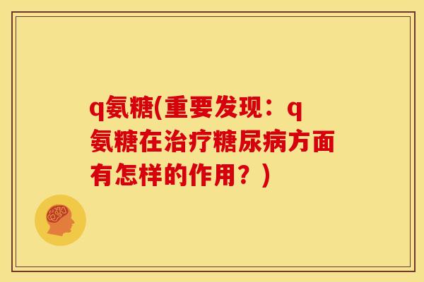 q氨糖(重要发现：q氨糖在治疗糖尿病方面有怎样的作用？)