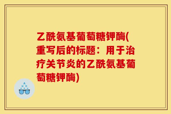 乙酰氨基葡萄糖钾酶(重写后的标题：用于治疗关节炎的乙酰氨基葡萄糖钾酶)