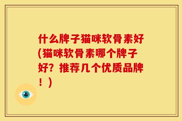 什么牌子猫咪软骨素好(猫咪软骨素哪个牌子好？推荐几个优质品牌！)