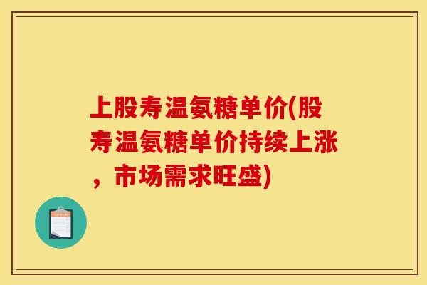 上股寿温氨糖单价(股寿温氨糖单价持续上涨，市场需求旺盛)