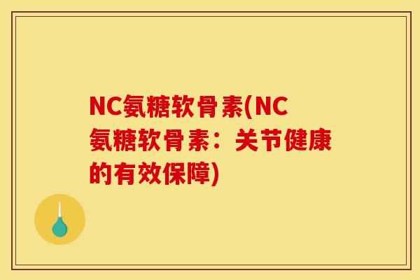NC氨糖软骨素(NC氨糖软骨素：关节健康的有效保障)-第1张图片-关节骑士