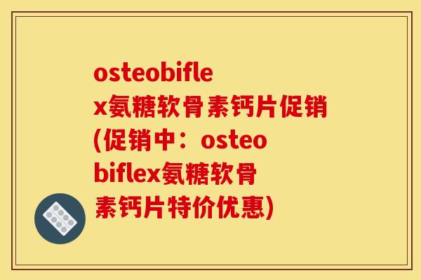 osteobiflex氨糖软骨素钙片促销(促销中:osteobiflex氨糖软骨素钙片特价优惠)-第1张图片-关节骑士 osteobiflex氨糖软骨素钙片促销(促销中:osteobiflex氨糖软骨素钙片特价优惠)-第1张图片-关节骑士