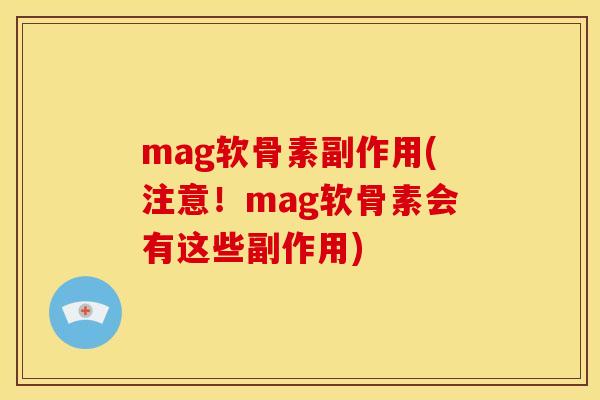 mag软骨素副作用(注意！mag软骨素会有这些副作用)