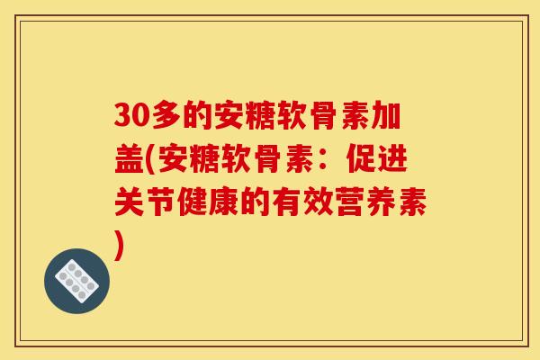 30多的安糖软骨素加盖(安糖软骨素：促进关节健康的有效营养素)