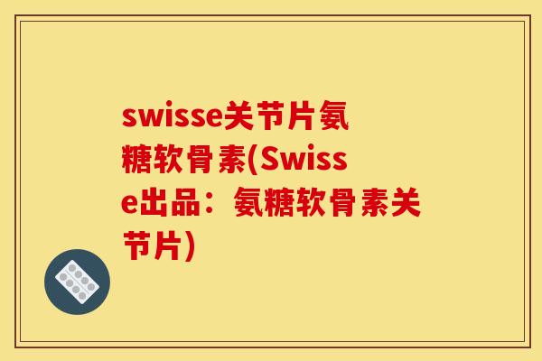 swisse关节片氨糖软骨素(Swisse出品：氨糖软骨素关节片)