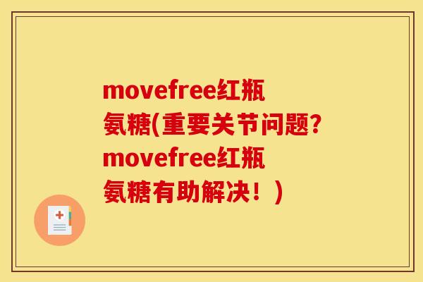 movefree红瓶氨糖(重要关节问题？movefree红瓶氨糖有助解决！)