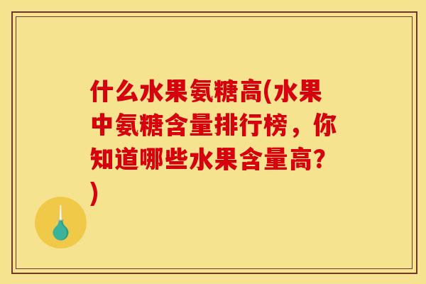 什么水果氨糖高(水果中氨糖含量排行榜，你知道哪些水果含量高？)
