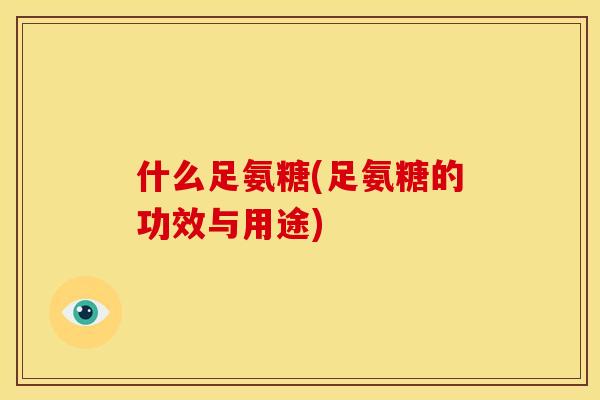 什么足氨糖(足氨糖的功效与用途)-第1张图片-关节骑士 什么足氨糖(足氨糖的功效与用途)-第1张图片-关节骑士