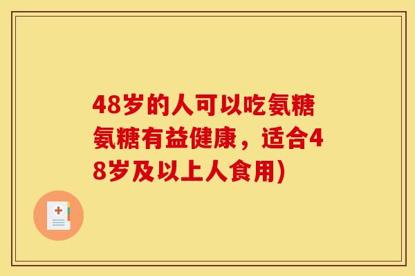 48岁的人可以吃氨糖氨糖有益健康,适合48岁及以上人食用)-第1张图片-关节骑士 48岁的人可以吃氨糖氨糖有益健康,适合48岁及以上人食用)-第1张图片-关节骑士