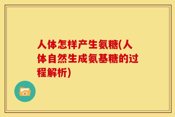 人体怎样产生氨糖(人体自然生成氨基糖的过程解析)-第1张图片-关节骑士