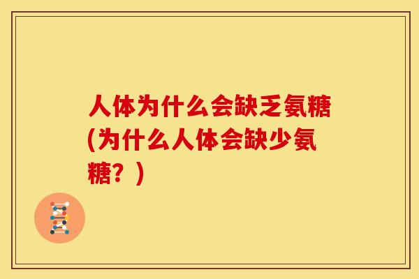 人体为什么会缺乏氨糖(为什么人体会缺少氨糖？)