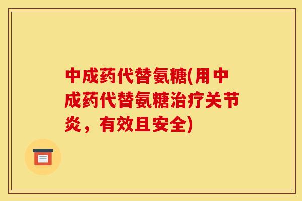 中成药代替氨糖(用中成药代替氨糖治疗关节炎，有效且安全)