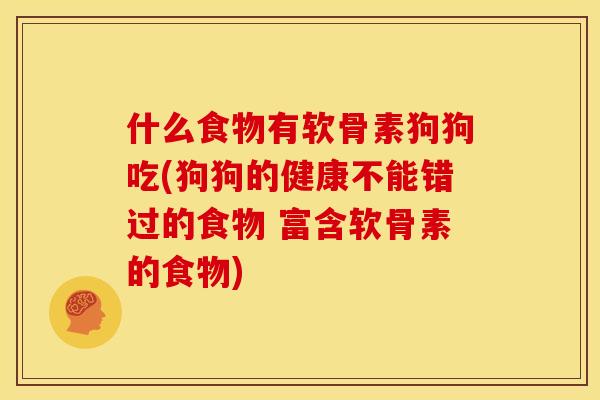 什么食物有软骨素狗狗吃(狗狗的健康不能错过的食物 富含软骨素的食物)-第1张图片-关节骑士 什么食物有软骨素狗狗吃(狗狗的健康不能错过的食物 富含软骨素的食物)-第1张图片-关节骑士