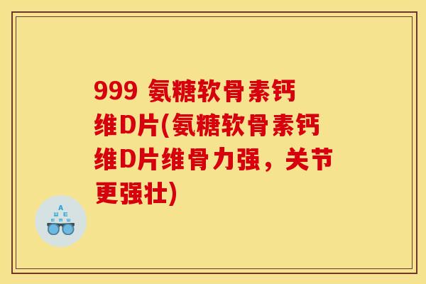 999 氨糖软骨素钙维D片(氨糖软骨素钙维D片维骨力强，关节更强壮)