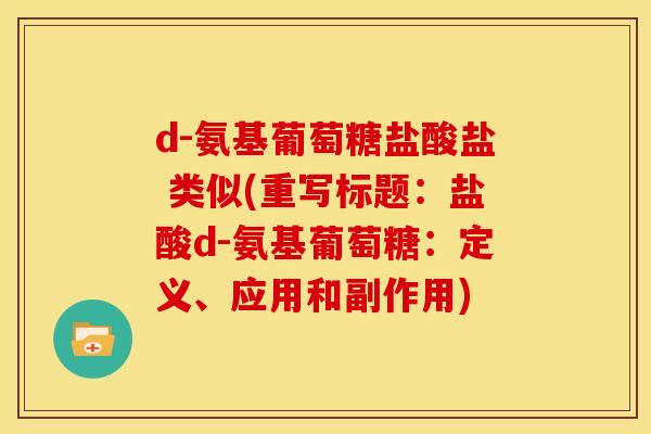 d-氨基葡萄糖盐酸盐 类似(重写标题：盐酸d-氨基葡萄糖：定义、应用和副作用)