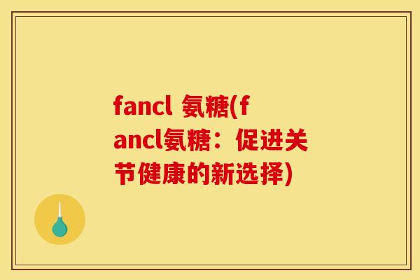 fancl 氨糖(fancl氨糖：促进关节健康的新选择)-第1张图片-关节骑士