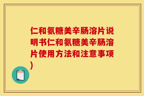 仁和氨糖美辛肠溶片说明书仁和氨糖美辛肠溶片使用方法和注意事项)