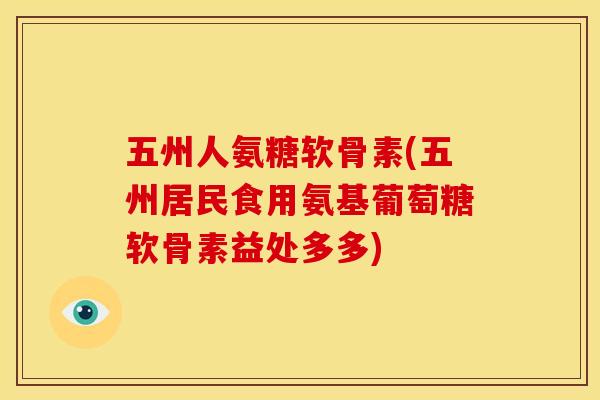五州人氨糖软骨素(五州居民食用氨基葡萄糖软骨素益处多多)
