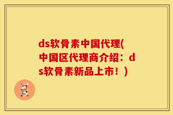 ds软骨素中国代理(中国区代理商介绍:ds软骨素新品上市!)-第1张图片-关节骑士 ds软骨素中国代理(中国区代理商介绍:ds软骨素新品上市!)-第1张图片-关节骑士