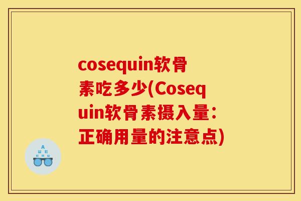 cosequin软骨素吃多少(Cosequin软骨素摄入量：正确用量的注意点)