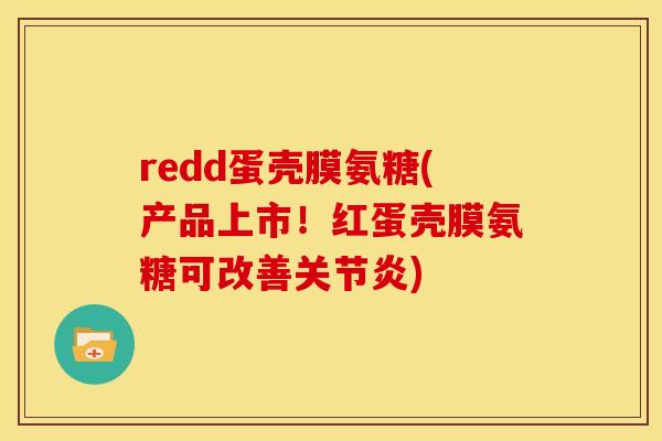 redd蛋壳膜氨糖(产品上市！红蛋壳膜氨糖可改善关节炎)-第1张图片-关节骑士