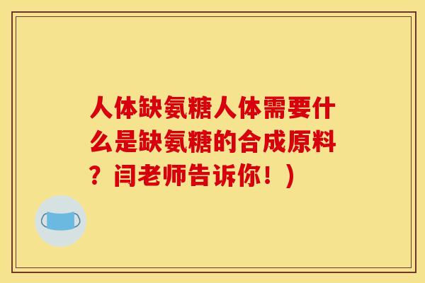 人体缺氨糖人体需要什么是缺氨糖的合成原料？闫老师告诉你！)