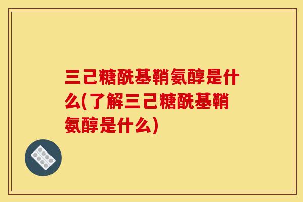 三己糖酰基鞘氨醇是什么(了解三己糖酰基鞘氨醇是什么)