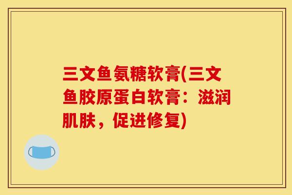三文鱼氨糖软膏(三文鱼胶原蛋白软膏：滋润肌肤，促进修复)